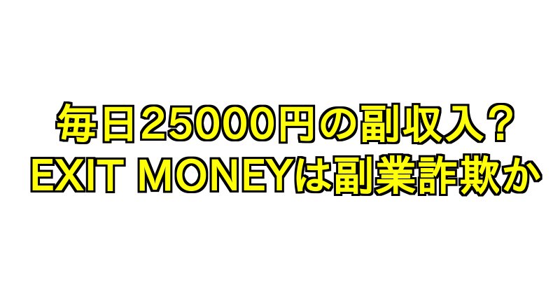 アプリで毎日25000円の副収入？EXIT MONEY(イグジットマネー)は副業詐欺か！